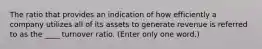 The ratio that provides an indication of how efficiently a company utilizes all of its assets to generate revenue is referred to as the ____ turnover ratio. (Enter only one word.)