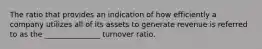 The ratio that provides an indication of how efficiently a company utilizes all of its assets to generate revenue is referred to as the _______________ turnover ratio.