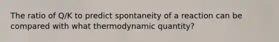 The ratio of Q/K to predict spontaneity of a reaction can be compared with what thermodynamic quantity?