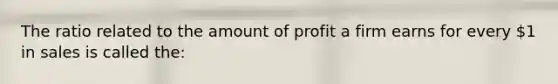 The ratio related to the amount of profit a firm earns for every 1 in sales is called the: