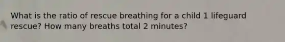 What is the ratio of rescue breathing for a child 1 lifeguard rescue? How many breaths total 2 minutes?