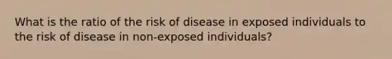 What is the ratio of the risk of disease in exposed individuals to the risk of disease in non-exposed individuals?