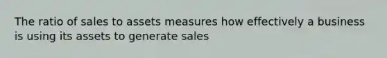 The ratio of sales to assets measures how effectively a business is using its assets to generate sales