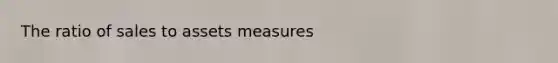 The ratio of sales to assets measures