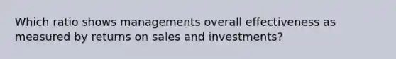 Which ratio shows managements overall effectiveness as measured by returns on sales and investments?