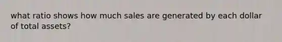 what ratio shows how much sales are generated by each dollar of total assets?