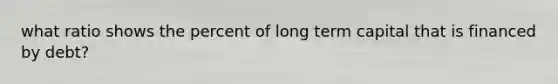 what ratio shows the percent of long term capital that is financed by debt?