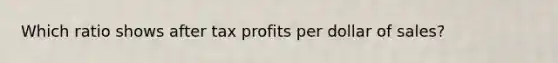 Which ratio shows after tax profits per dollar of sales?