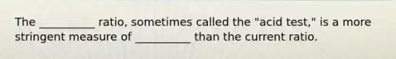 The __________ ratio, sometimes called the "acid test," is a more stringent measure of __________ than the current ratio.