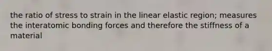 the ratio of stress to strain in the linear elastic region; measures the interatomic bonding forces and therefore the stiffness of a material