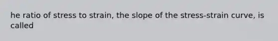 he ratio of stress to strain, the slope of the stress-strain curve, is called