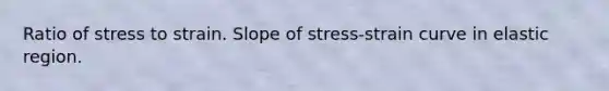 Ratio of stress to strain. Slope of stress-strain curve in elastic region.