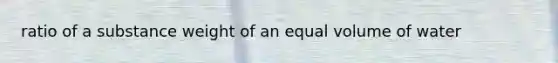 ratio of a substance weight of an equal volume of water