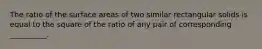 The ratio of the surface areas of two similar rectangular solids is equal to the square of the ratio of any pair of corresponding __________.