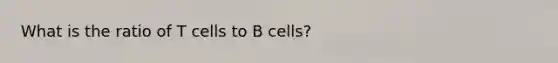 What is the ratio of T cells to B cells?