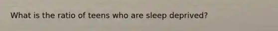 What is the ratio of teens who are sleep deprived?