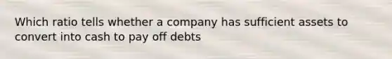 Which ratio tells whether a company has sufficient assets to convert into cash to pay off debts