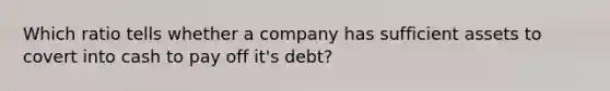 Which ratio tells whether a company has sufficient assets to covert into cash to pay off it's debt?