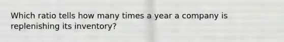 Which ratio tells how many times a year a company is replenishing its inventory?