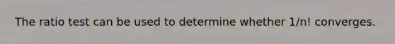 The ratio test can be used to determine whether 1/n! converges.