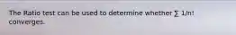 The Ratio test can be used to determine whether ∑ 1/n! converges.