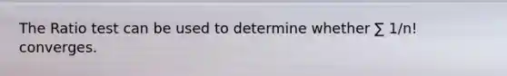 The Ratio test can be used to determine whether ∑ 1/n! converges.