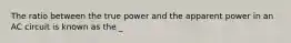 The ratio between the true power and the apparent power in an AC circuit is known as the _