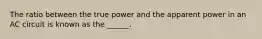 The ratio between the true power and the apparent power in an AC circuit is known as the ______.