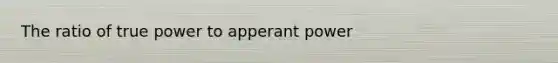 The ratio of true power to apperant power