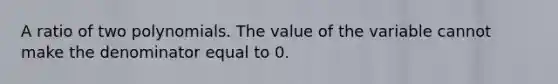 A ratio of two polynomials. The value of the variable cannot make the denominator equal to 0.