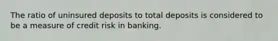 The ratio of uninsured deposits to total deposits is considered to be a measure of credit risk in banking.