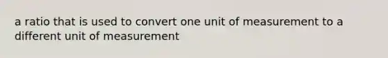 a ratio that is used to convert one unit of measurement to a different unit of measurement