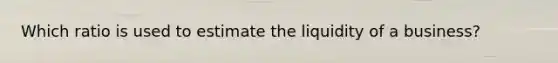 Which ratio is used to estimate the liquidity of a business?