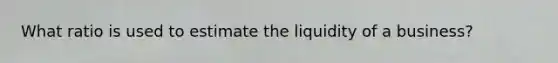 What ratio is used to estimate the liquidity of a business?