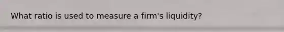 What ratio is used to measure a firm's liquidity?