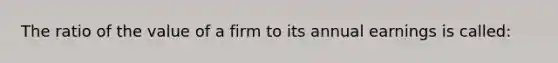 The ratio of the value of a firm to its annual earnings is called: