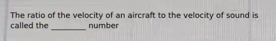 The ratio of the velocity of an aircraft to the velocity of sound is called the _________ number