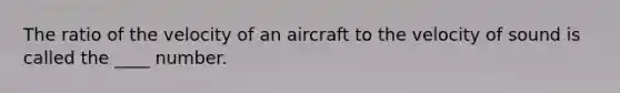 The ratio of the velocity of an aircraft to the velocity of sound is called the ____ number.