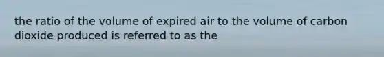 the ratio of the volume of expired air to the volume of carbon dioxide produced is referred to as the