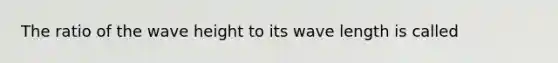 The ratio of the wave height to its wave length is called
