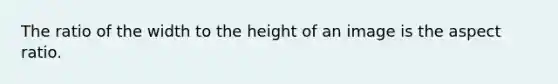 The ratio of the width to the height of an image is the aspect ratio.