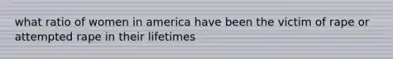 what ratio of women in america have been the victim of rape or attempted rape in their lifetimes