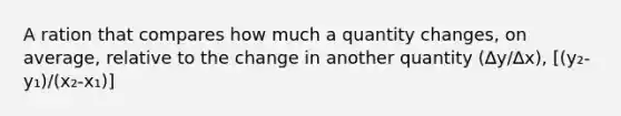 A ration that compares how much a quantity changes, on average, relative to the change in another quantity (∆y/∆x), [(y₂-y₁)/(x₂-x₁)]