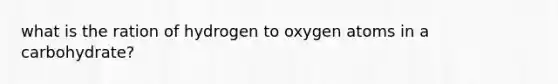 what is the ration of hydrogen to oxygen atoms in a carbohydrate?