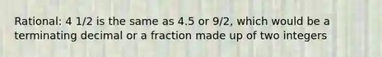 Rational: 4 1/2 is the same as 4.5 or 9/2, which would be a terminating decimal or a fraction made up of two integers