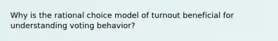 Why is the rational choice model of turnout beneficial for understanding voting behavior?