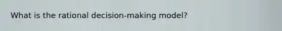What is the rational decision-making model?