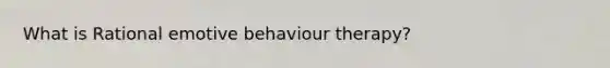 What is Rational emotive behaviour therapy?