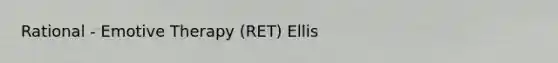 Rational - Emotive Therapy (RET) Ellis