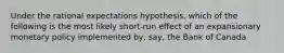 Under the rational expectations hypothesis, which of the following is the most likely short-run effect of an expansionary monetary policy implemented by, say, the Bank of Canada